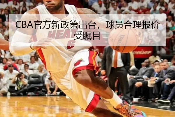CBA官方新政策出台，球员合理报价受瞩目 - 188sports